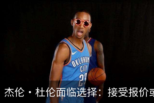 杰伦·杜伦面临选择：接受报价或签下长约，活塞未展开交易谈判